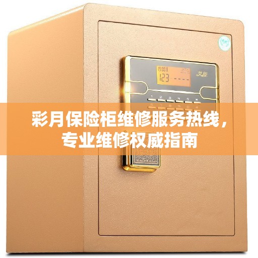 彩月保险柜维修服务热线，专业维修权威指南