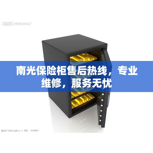 南光保险柜售后热线，专业维修，服务无忧