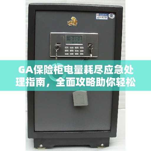 GA保险柜电量耗尽应急处理指南，全面攻略助你轻松应对