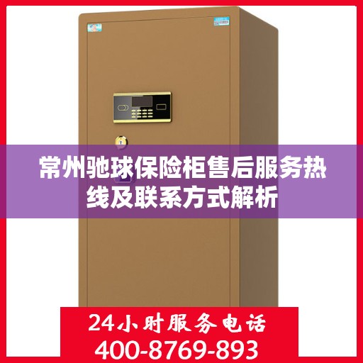 常州驰球保险柜售后服务热线及联系方式解析