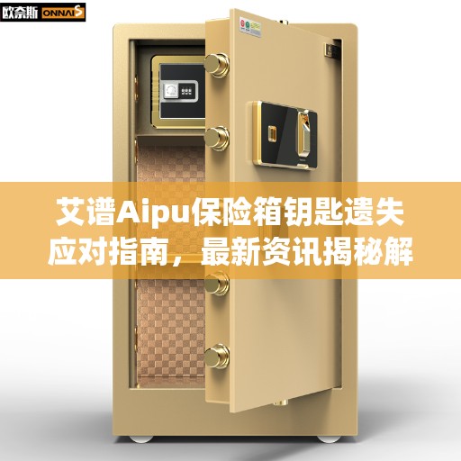 艾谱Aipu保险箱钥匙遗失应对指南，最新资讯揭秘解决方案