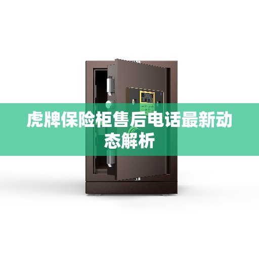 虎牌保险柜售后电话最新动态解析 虎牌保险柜售后电话最新动态解析