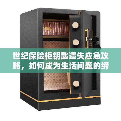 世纪保险柜钥匙遗失应急攻略，如何成为生活问题的缔造解决方案？