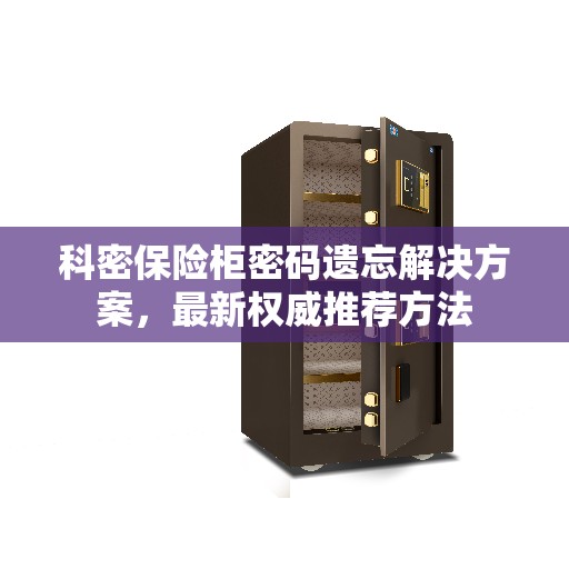 科密保险柜密码遗忘解决方案，最新权威推荐方法