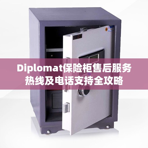 Diplomat保险柜售后服务热线及电话支持全攻略 Diplomat保险柜售后服务热线及电话支持全攻略