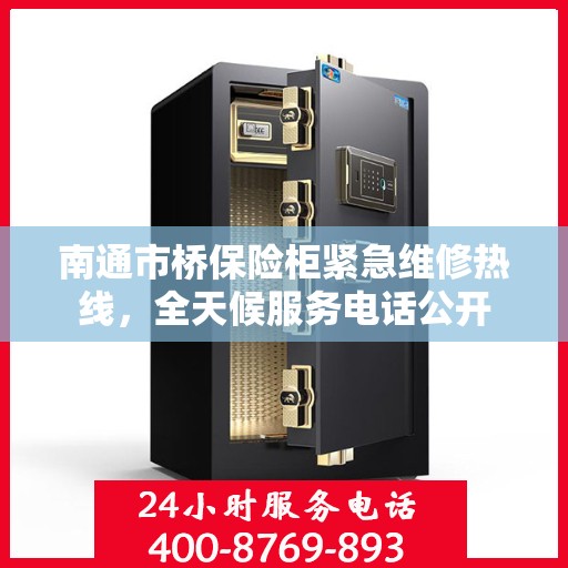 南通市桥保险柜紧急维修热线，全天候服务电话公开