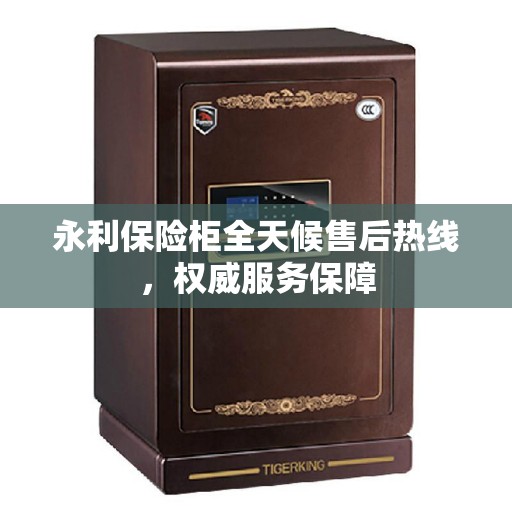 永利保险柜全天候售后热线，权威服务保障