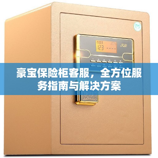 豪宝保险柜客服，全方位服务指南与解决方案