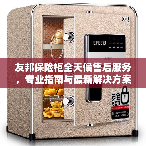 友邦保险柜全天候售后服务，专业指南与最新解决方案