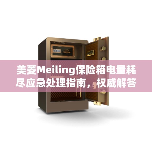 美菱Meiling保险箱电量耗尽应急处理指南，权威解答