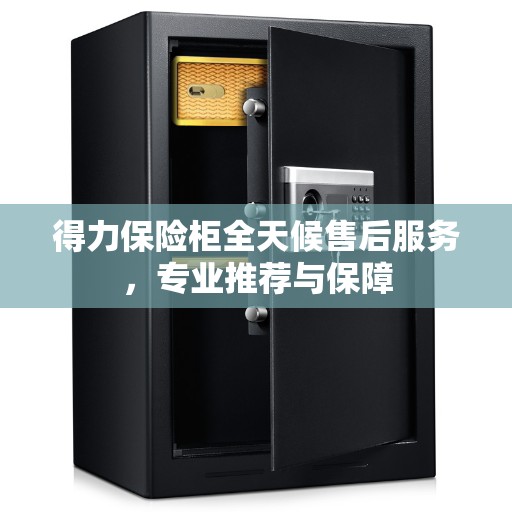得力保险柜全天候售后服务，专业推荐与保障