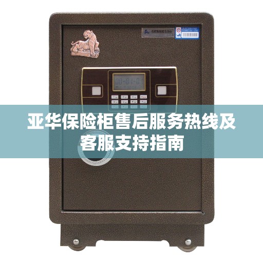 亚华保险柜售后服务热线及客服支持指南