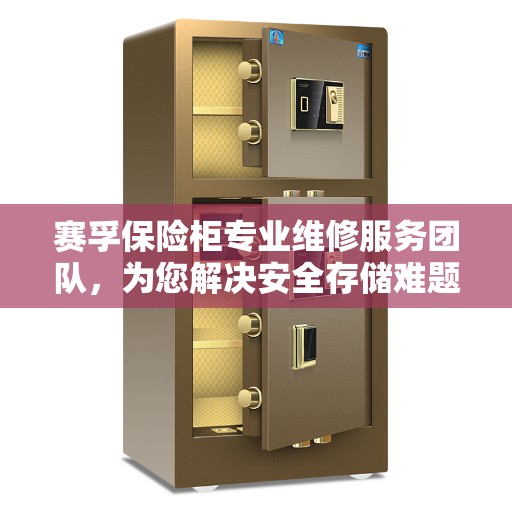赛孚保险柜专业维修服务团队，为您解决安全存储难题