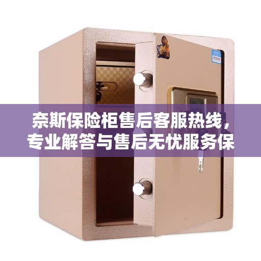 奈斯保险柜售后客服热线,专业解答与售后无忧服务保障,拨打400电话享受贴心关怀! 奈斯保险柜售后客服热线,专业解答与售后无忧服务保障,拨打400电话享受贴心关怀!
