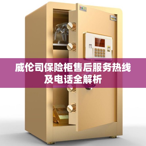 威伦司保险柜售后服务热线及电话全解析