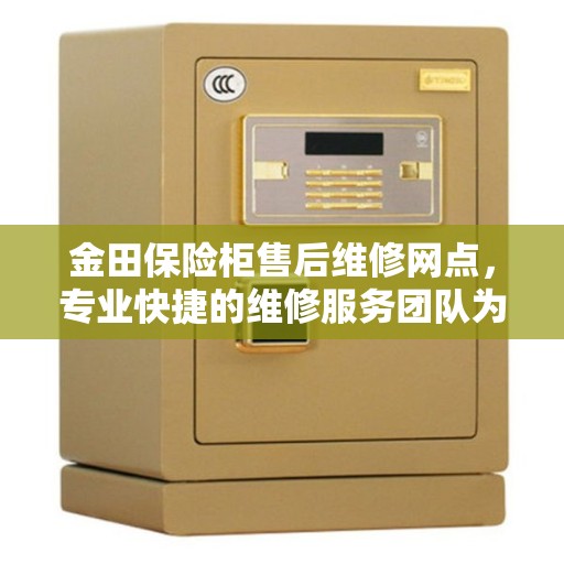 金田保险柜售后维修网点，专业快捷的维修服务团队为您保驾护航