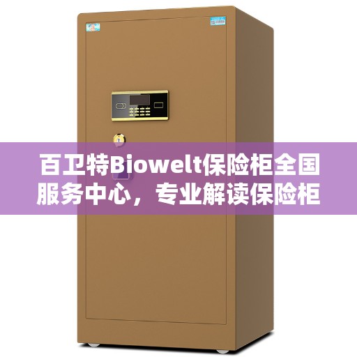 百卫特Biowelt保险柜全国服务中心，专业解读保险柜安全与性能