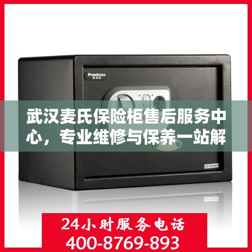 武汉麦氏保险柜售后服务中心，专业维修与保养一站解决您的安全存储需求