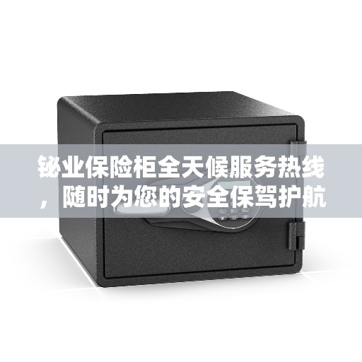 铋业保险柜全天候服务热线，随时为您的安全保驾护航