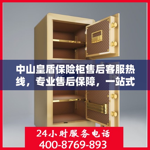 中山皇盾保险柜售后客服热线，专业售后保障，一站式服务就在您的身边。