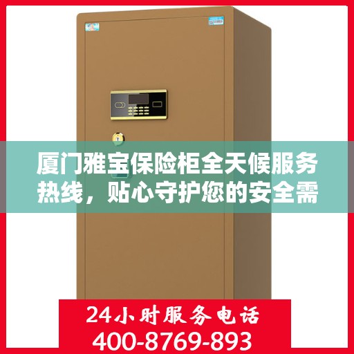 厦门雅宝保险柜全天候服务热线，贴心守护您的安全需求