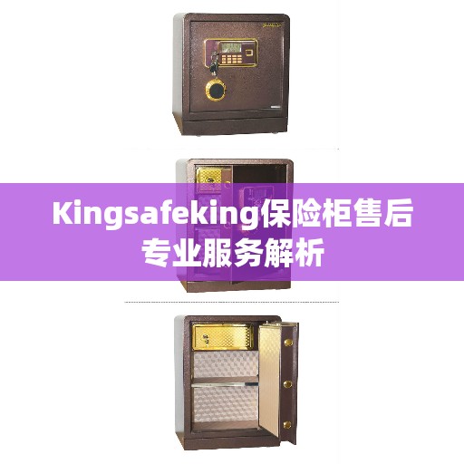 Kingsafeking保险柜售后专业服务解析