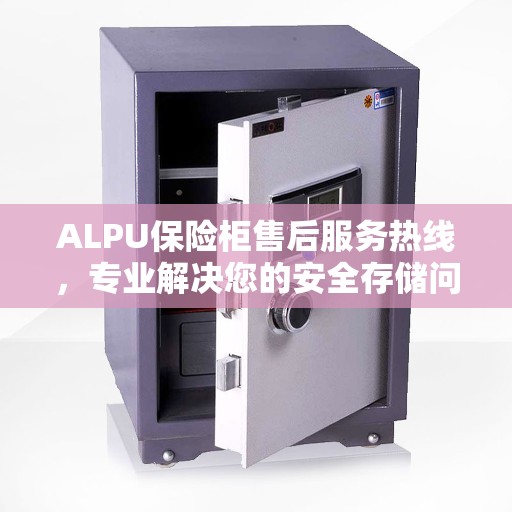 ALPU保险柜售后服务热线，专业解决您的安全存储问题