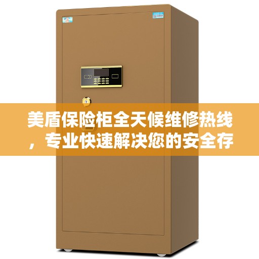 美盾保险柜全天候维修热线，专业快速解决您的安全存储问题