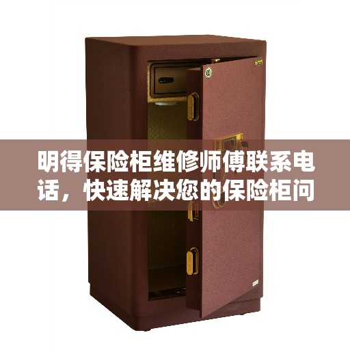 明得保险柜维修师傅联系电话，快速解决您的保险柜问题