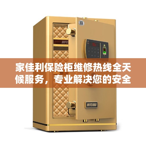 家佳利保险柜维修热线全天候服务，专业解决您的安全锁事烦恼