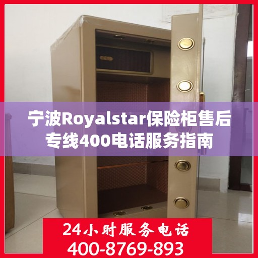 宁波Royalstar保险柜售后专线400电话服务指南