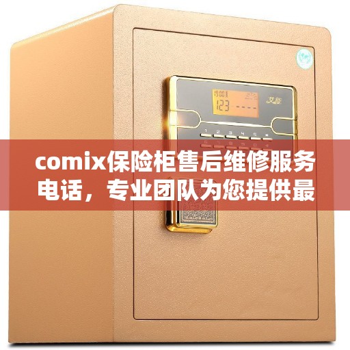 comix保险柜售后维修服务电话，专业团队为您提供最新权威推荐解决方案