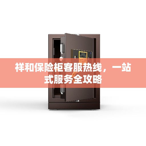 祥和保险柜客服热线，一站式服务全攻略