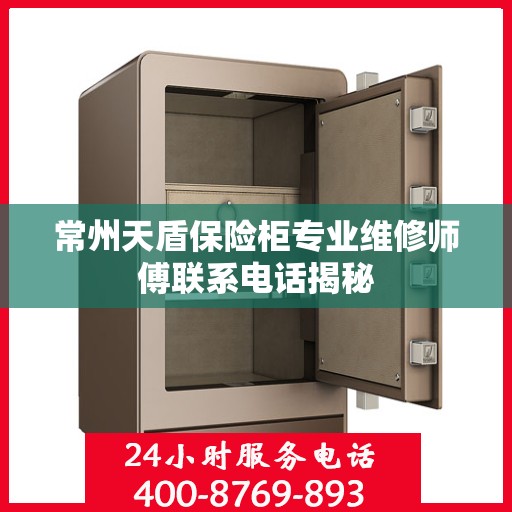 常州天盾保险柜专业维修师傅联系电话揭秘