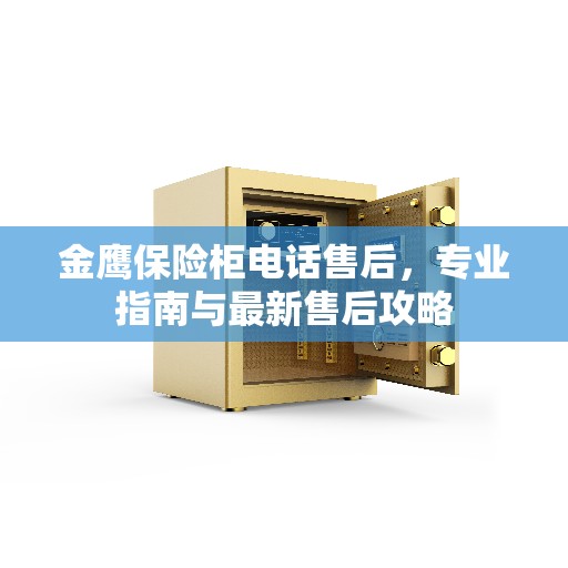 金鹰保险柜电话售后,专业指南与最新售后攻略 金鹰保险柜电话售后,专业指南与最新售后攻略