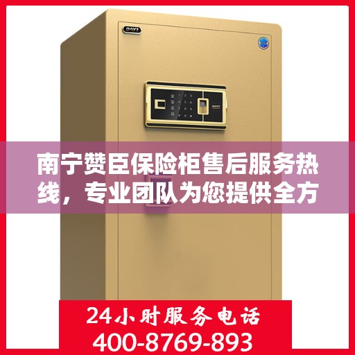 南宁赞臣保险柜售后服务热线，专业团队为您提供全方位服务保障！