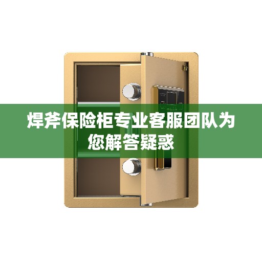 焊斧保险柜专业客服团队为您解答疑惑