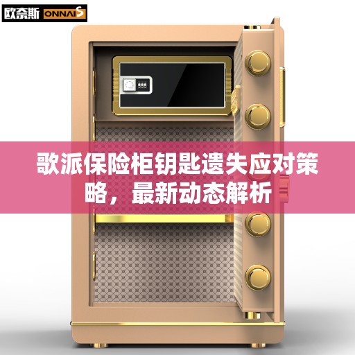 歌派保险柜钥匙遗失应对策略，最新动态解析