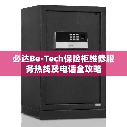 必达Be-Tech保险柜维修服务热线及电话全攻略