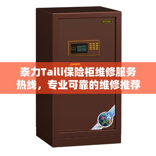 泰力Taili保险柜维修服务热线，专业可靠的维修推荐与解决方案
