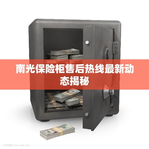 南光保险柜售后热线最新动态揭秘