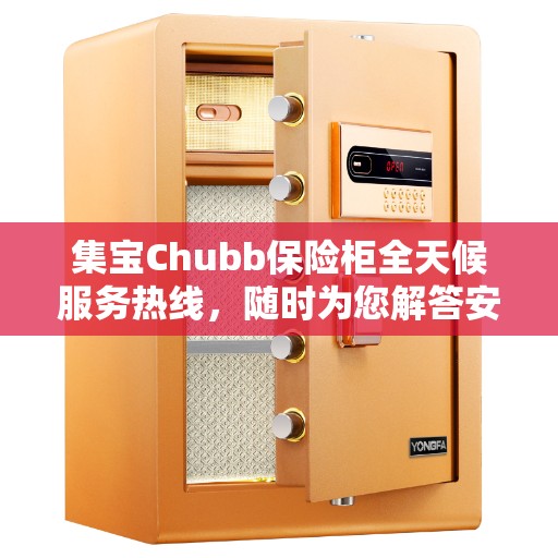 集宝Chubb保险柜全天候服务热线，随时为您解答安全需求！