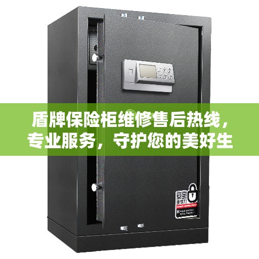 盾牌保险柜维修售后热线，专业服务，守护您的美好生活安全锁事