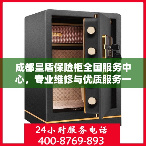 成都皇盾保险柜全国服务中心，专业维修与优质服务一站式解决方案