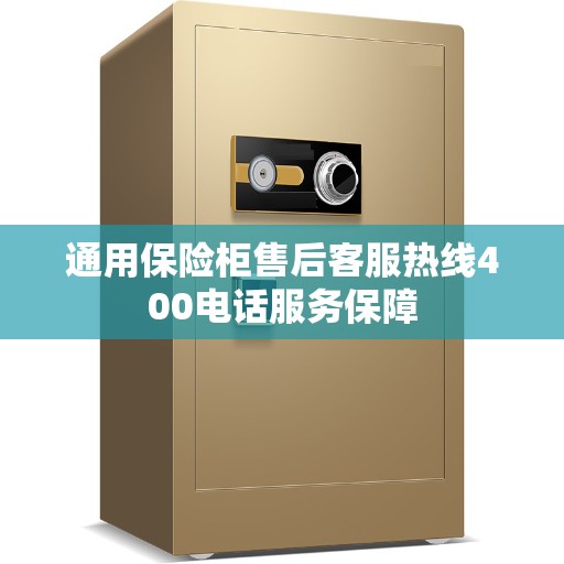 通用保险柜售后客服热线400电话服务保障