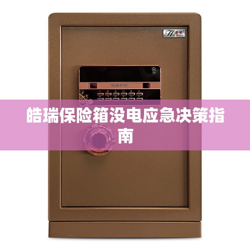 皓瑞保险箱没电应急决策指南