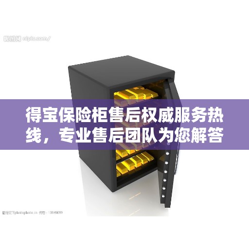 得宝保险柜售后权威服务热线，专业售后团队为您解答疑难，最新售后电话推荐！