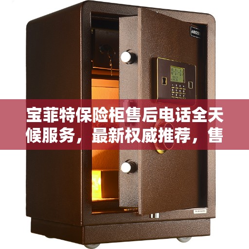 宝菲特保险柜售后电话全天候服务，最新权威推荐，售后无忧！