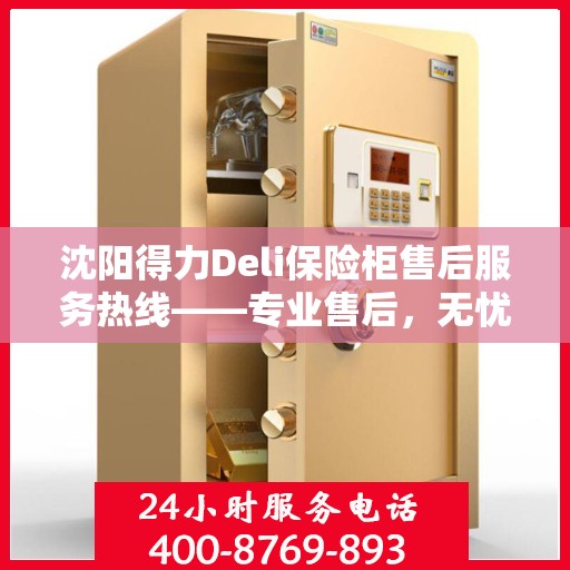 沈阳得力Deli保险柜售后服务热线——专业售后，无忧服务