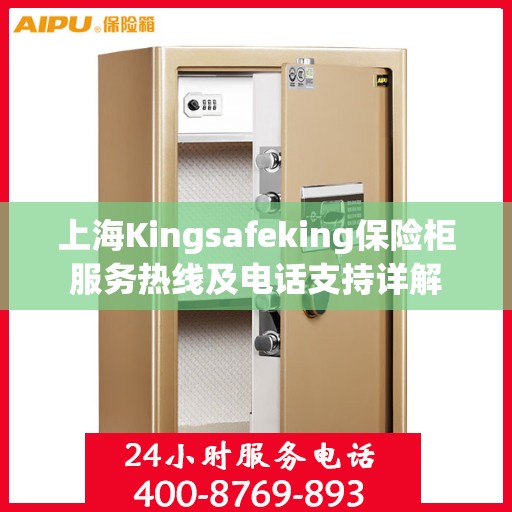 上海Kingsafeking保险柜服务热线及电话支持详解